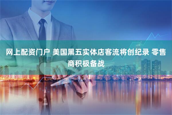 网上配资门户 美国黑五实体店客流将创纪录 零售商积极备战